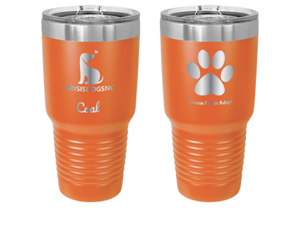 Orange 30 oz laser engraved tumbler with the Crisis Dogs NC logo on one side and "Rescue.Foster.Adopt. with a paw print on the reverse side. Tumbler is personalized with the name, "Coal."