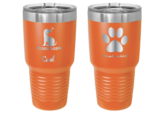 Orange 30 oz laser engraved tumbler with the Crisis Dogs NC logo on one side and "Rescue.Foster.Adopt. with a paw print on the reverse side. Tumbler is personalized with the name, "Coal."