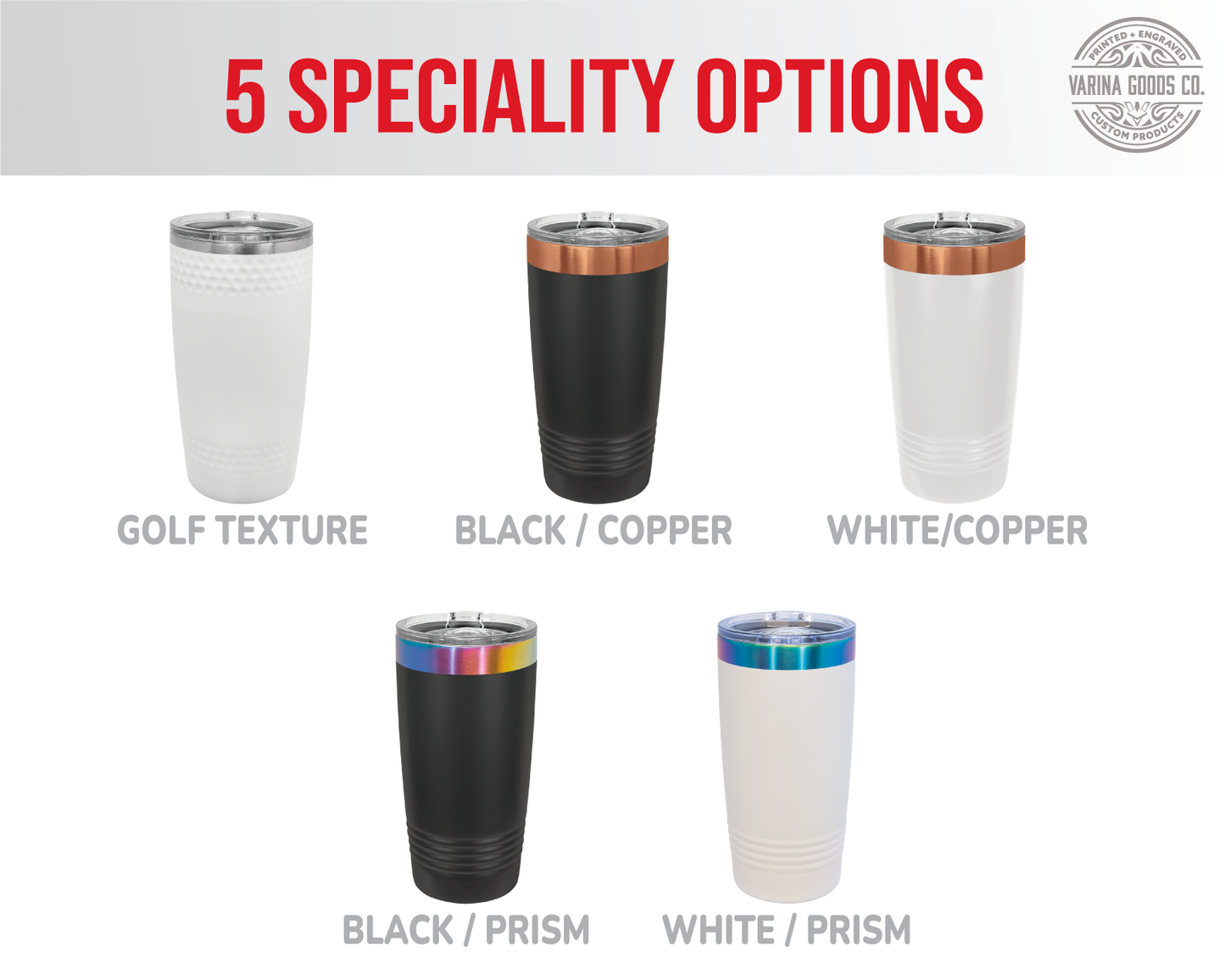 5 Speciality Options of 20 Oz tumblers: Golf texture, Black/Prism, White/Prism, Black/Copper and White/Copper